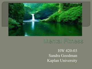 Mental Fitness HW 420-03 Sandra Goodman Kaplan University 