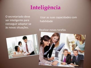 InteligênciaUsar as suas capacidades com habilidade    Realizar novas tarefasO secretariado deve ser inteligente para conseguir adaptar-se às novas situações.