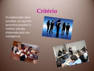 CritérioO colaborador deve escolher um que lhe permitirá escolher a melhor solução elaborada pela sua inteligência.