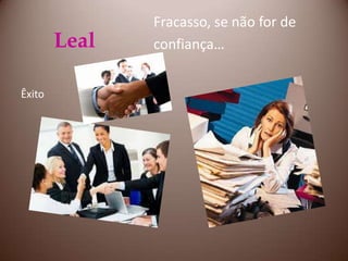 Leal    Fracasso, se não for de     confiança…Êxito