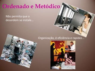 Ordenado e MetódicoNão permita que a desordem se instale…Organização, é eficiência e rapidez…