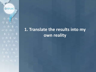 1. Translate the results into my
own reality
 