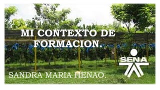 MI CONTEXTO DE
FORMACION.
SANDRA MARIA HENAO.
 