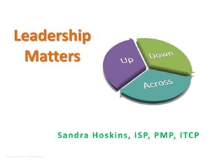 Leadership
        Matters



                                           Sandra Hoskins, ISP, PM P, ITCP

(c) Sandra Hoskins. All rights reserved.
 