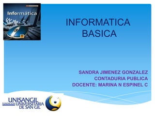 INFORMATICA
   BASICA


   SANDRA JIMENEZ GONZALEZ
        CONTADURIA PUBLICA
 DOCENTE: MARINA N ESPINEL C
 