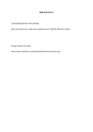 BIBLIOGRAFIA
UNIVERSIDAD DE SANTANDER
http://aulavirtual.eaie.cvudes.edu.co/publico/lems/L.000.001.MG/librov2.html
Imagen todama del enlace:
https://www.itmplatform.com/lib/uploads/Rol-director-proyecto.png
 