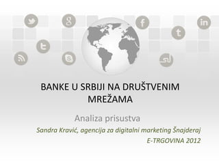 BANKE U SRBIJI NA DRUŠTVENIM
          MREŽAMA
            Analiza prisustva
Sandra Kravić, agencija za digitalni marketing Šnajderaj
                                      E-TRGOVINA 2012
 