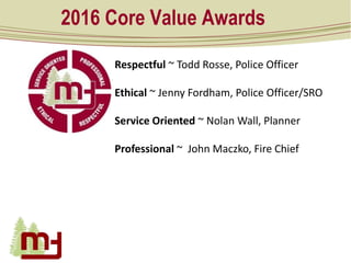 2016 Core Value Awards
Respectful ~ Todd Rosse, Police Officer
Ethical ~ Jenny Fordham, Police Officer/SRO
Service Oriente...