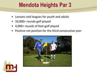 Mendota Heights Par 3
• Lessons and leagues for youth and adults
• 10,000+ rounds golf played
• 4,000+ rounds of foot-golf...