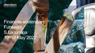Finanzas sostenibles
Funseam
S.Lagumina
10th of May 2022
 