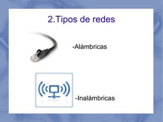 2.Tipos de redes -Alámbricas -Inalámbricas  