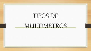 TIPOS DE
MULTIMETROS
 