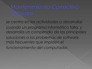 se centra en las actividades a desarrollar
cuando un programa informático falla, y
desarrolla un compendio de las principales
soluciones a los problemas de software
más frecuentes que impiden el
funcionamiento del computador.
 