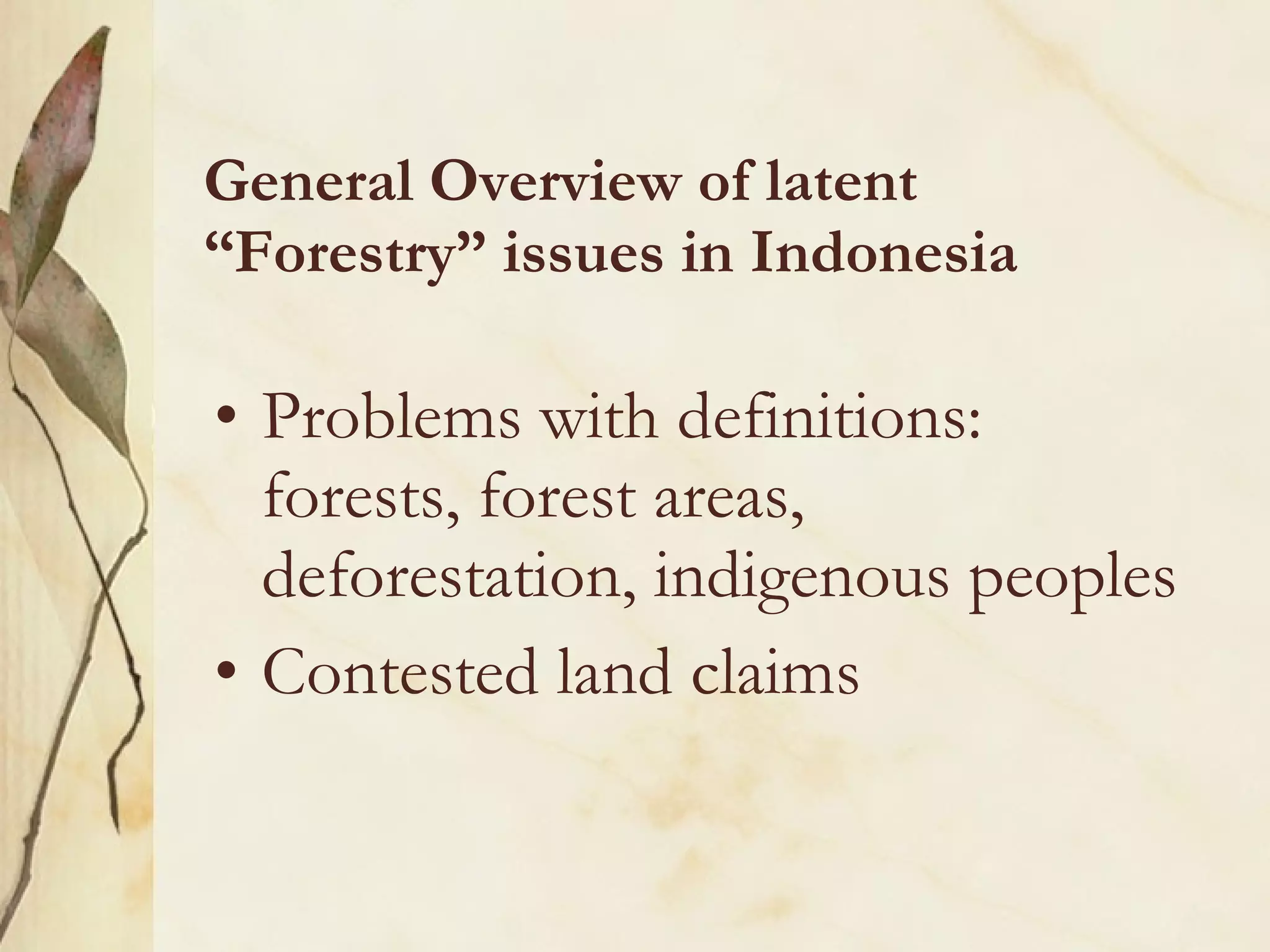 General Overview of latent “Forestry” issues in Indonesia Problems with definitions: forests, forest areas, deforestation, indigenous peoples  Contested land claims 