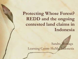 Protecting Whose Forest? REDD and the ongoing contested land claims in Indonesia Sandra Moniaga  Learning Centre HuMa, Indonesia 