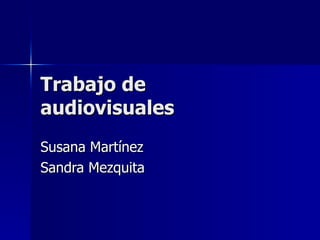 Trabajo de audiovisuales Susana Martínez Sandra Mezquita  