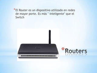 *
*El Router es un dispositivo utilizado en redes
de mayor porte. Es más " inteligente" que el
Switch
 
