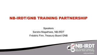 NB-IRDT/GNB TRAINING PARTNERSHIP
Speakers
Sandra Magalhaes, NB-IRDT
Frédéric Finn, Treasury Board GNB
 