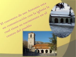 El convento de san Antonio esta en comunicación con la iglesia la cual tiene su nacimiento en el centro del pueblo 
