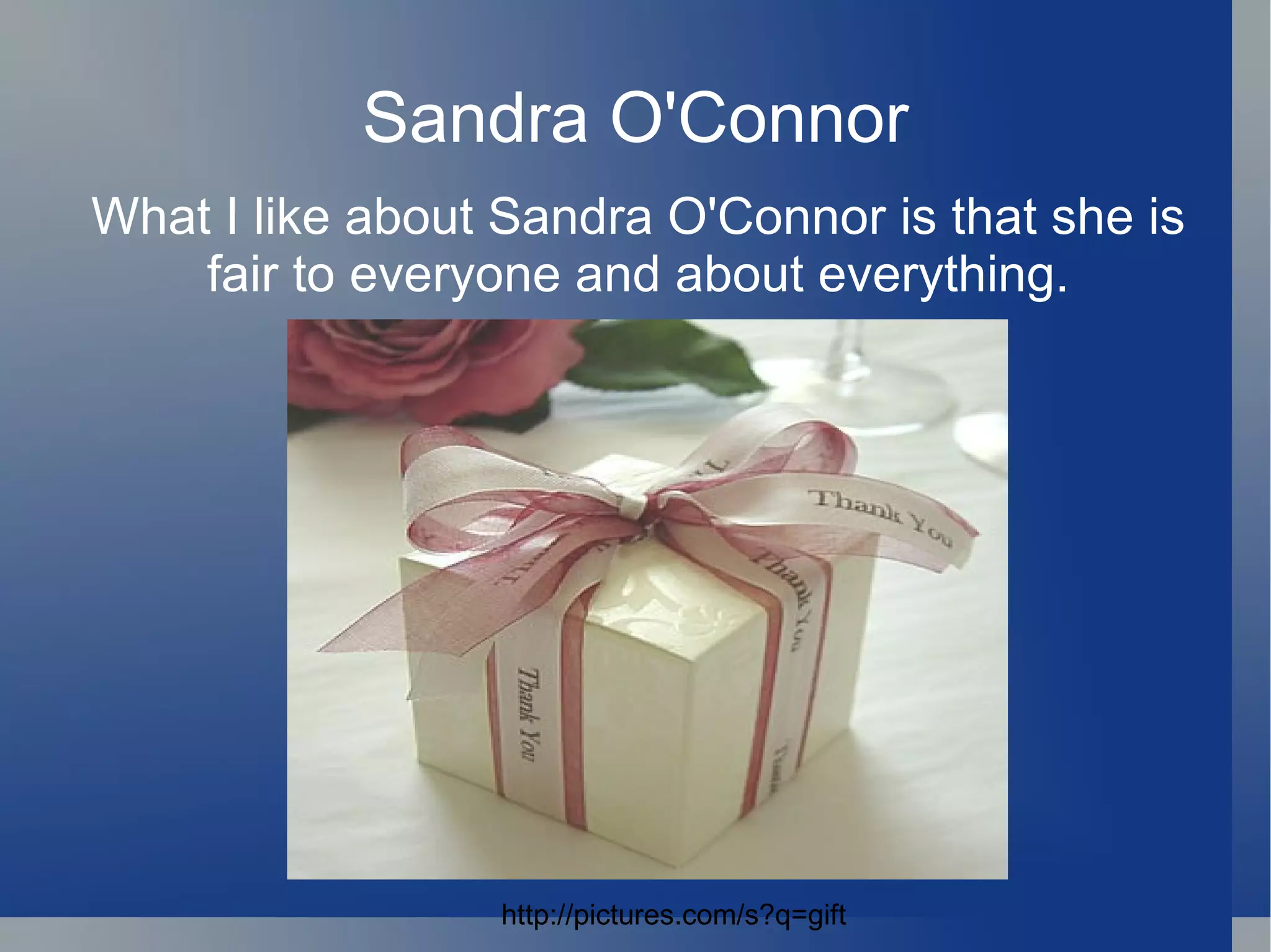 Sandra O'Connor What I like about Sandra O'Connor is that she is fair to everyone and about everything. http://pictures.com/s?q=gift 