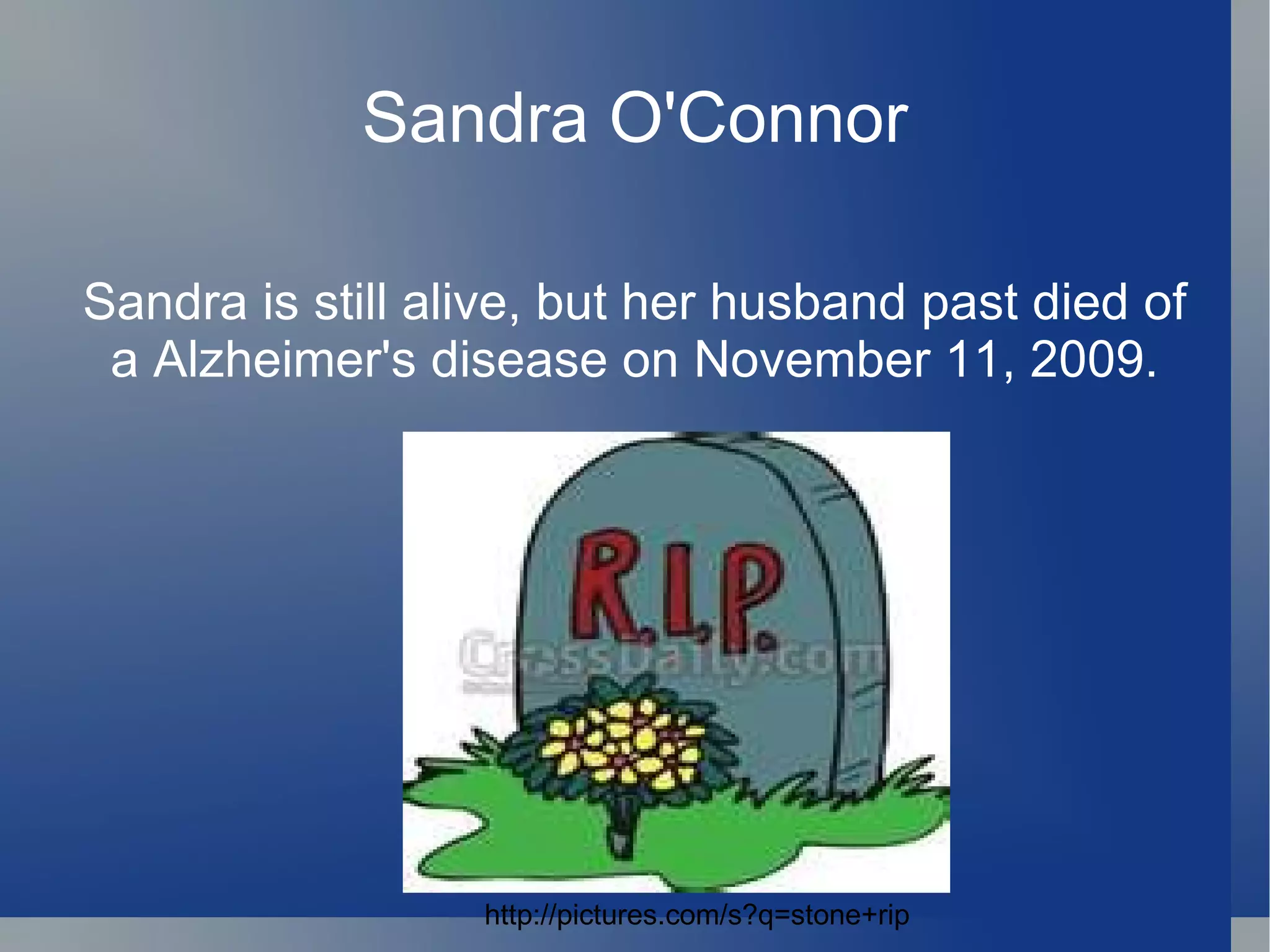 Sandra O'Connor Sandra is still alive, but her husband past died of a Alzheimer's disease on November 11, 2009. http://pictures.com/s?q=stone+rip 