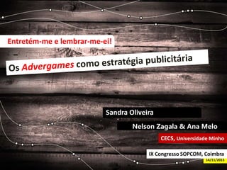 Entretém-me e lembrar-me-ei!
Sandra Oliveira
Nelson Zagala & Ana Melo
CECS, Universidade Minho
14/11/2015
IX Congresso SOPCOM, Coimbra
 