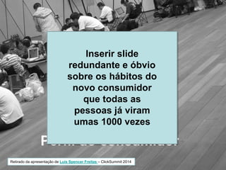 Perfil do consumidor
Retirado da apresentação de Luís Spencer Freitas – ClickSummit 2014
Inserir slide
redundante e óbvio
sobre os hábitos do
novo consumidor
que todas as
pessoas já viram
umas 1000 vezes
 