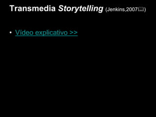 Transmedia Storytelling (Jenkins,2007)
• Vídeo explicativo >>
 