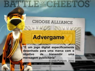 Advergame
“É um jogo digital especificamente
desenhado para uma marca com o
objetivo de transmitir uma
mensagem publicitária”
(Conde-Pumpido, 2014)
 