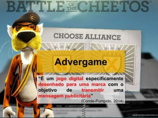 Advergame
“É um jogo digital especificamente
desenhado para uma marca com o
objetivo de transmitir uma
mensagem publicitária”
(Conde-Pumpido, 2014)
 