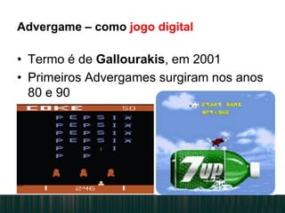 Advergame – como jogo digital
• Termo é de Gallourakis, em 2001
• Primeiros Advergames surgiram nos anos
80 e 90
 
