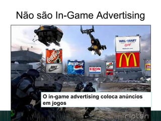 Não são In-Game Advertising
O in-game advertising coloca anúncios
em jogos
 