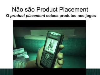O product placement coloca produtos nos jogos
Não são Product Placement
 