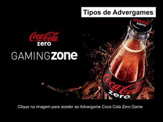 Tipos de Advergames
Clique na imagem para aceder ao Advergame Coca Cola Zero Game
 
