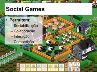 Social Games
• Permitem:
– Sociabilização
– Colaboração
– Interação
– Competição
 