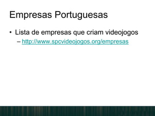 Empresas Portuguesas
• Lista de empresas que criam videojogos
– http://www.spcvideojogos.org/empresas
 