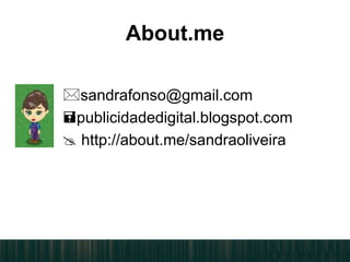 About.me
sandrafonso@gmail.com
publicidadedigital.blogspot.com
 http://about.me/sandraoliveira
 
