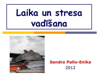 Laika un stresa
    vadīšana



       Sandra Pallo-Enika
             2012
 