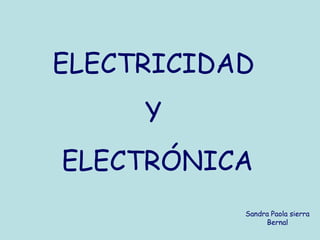 ELECTRICIDAD
Y
ELECTRÓNICA
Sandra Paola sierra
Bernal
 