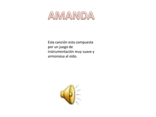Esta canción esta compuesta
por un juego de
instrumentación muy suave y
armoniosa al oído.
 
