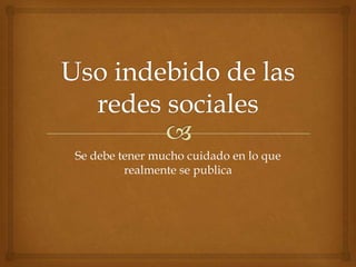 Se debe tener mucho cuidado en lo que
realmente se publica