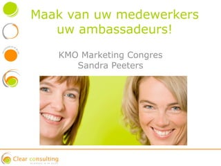 Maak van uw medewerkers
   uw ambassadeurs!
   KMO Marketing Congres
      Sandra Peeters
 
