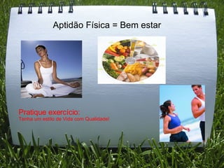 Aptidão Física = Bem estar Pratique exercício: Tenha um estilo de Vida com Qualidade! 