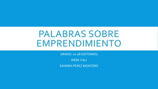 PALABRAS SOBRE
EMPRENDIMIENTO
GRADO: 10-08 (SISTEMAS)
INEM-CALI
SANDRA PEREZ MONTERO
 