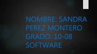 NOMBRE: SANDRA
PEREZ MONTERO
GRADO: 10-08
SOFTWARE
 