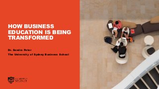 HOW BUSINESS
EDUCATION IS BEING
TRANSFORMED
Dr. Sandra Peter
The University of Sydney Business School
 
