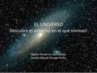EL UNIVERSO
Descubre el universo en el que vivimos!
Objeto Virtual de Aprendizaje
Sandra Milena Poveda Pinilla
 