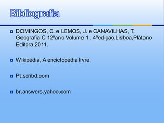 DOMINGOS, C. e LEMOS, J. e CANAVILHAS, T, Geografia C 12ºano Volume 1 , 4ºediçao,Lisboa,Plátano Editora,2011.Wikipédia, A enciclopédia livre.Pt.scribd.combr.answers.yahoo.comBibliografia 