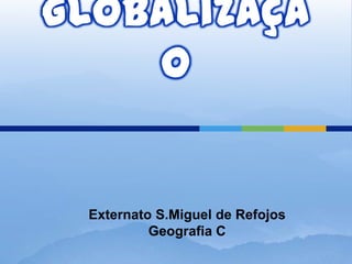 Globalização Externato S.Miguel de Refojos   Geografia C 