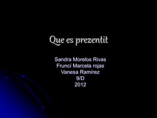 Que es prezentit
Sandra Morelos Rivas
Fruncí Marcela rojas
Vanesa Ramírez
9/D
2012
 